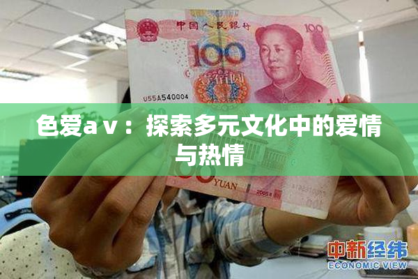 色爱aⅴ：探索多元文化中的爱情与热情