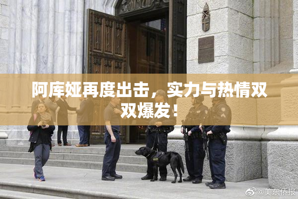 阿库娅再度出击，实力与热情双双爆发！