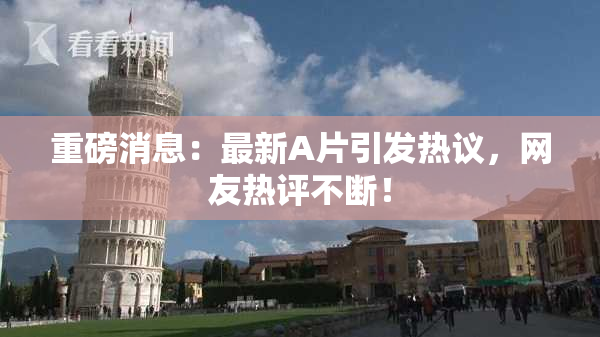 重磅消息：最新A片引发热议，网友热评不断！