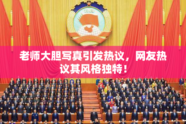 老师大胆写真引发热议，网友热议其风格独特！