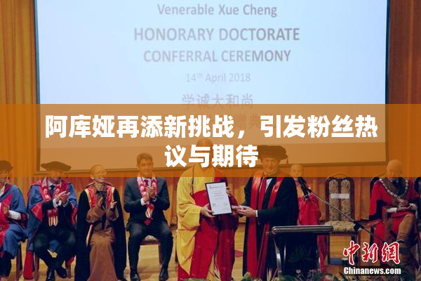 阿库娅再添新挑战，引发粉丝热议与期待