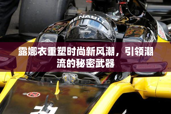 露娜衣重塑时尚新风潮，引领潮流的秘密武器