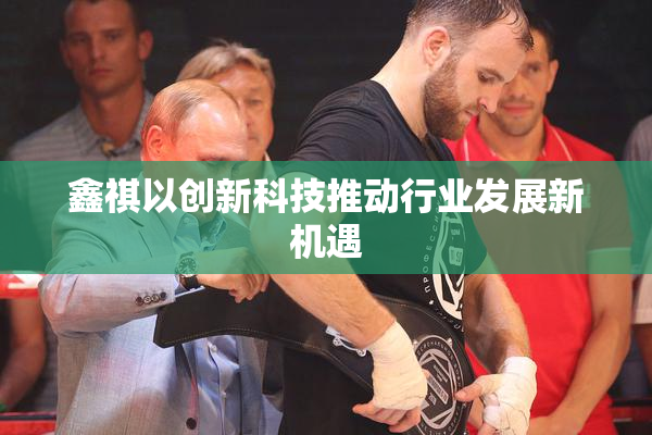 鑫祺以创新科技推动行业发展新机遇