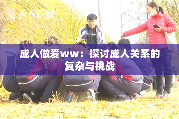 成人做爰ww：探讨成人关系的复杂与挑战