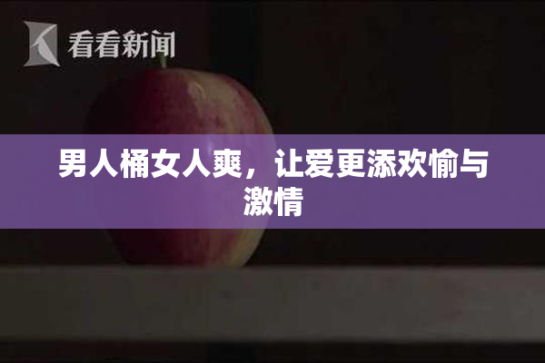 男人桶女人爽，让爱更添欢愉与激情