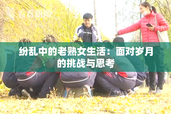 纷乱中的老熟女生活：面对岁月的挑战与思考