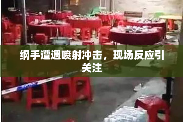 纲手遭遇喷射冲击，现场反应引关注