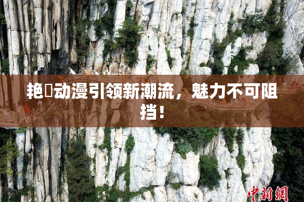 艳鉧动漫引领新潮流，魅力不可阻挡！