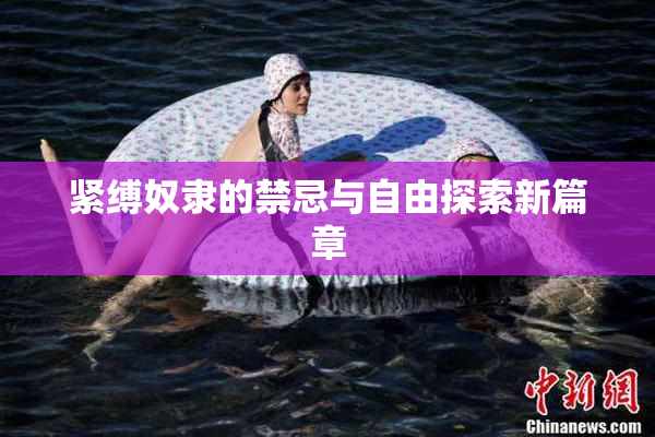 紧缚奴隶的禁忌与自由探索新篇章