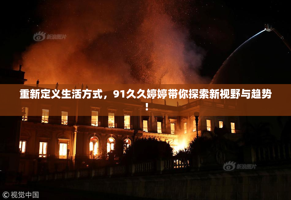 重新定义生活方式，91久久婷婷带你探索新视野与趋势！