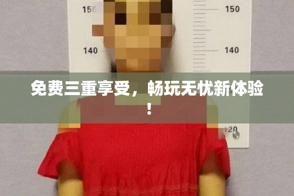 免费三重享受，畅玩无忧新体验！