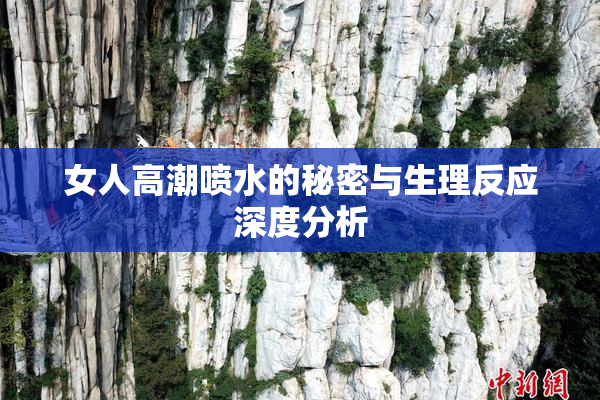 女人高潮喷水的秘密与生理反应深度分析