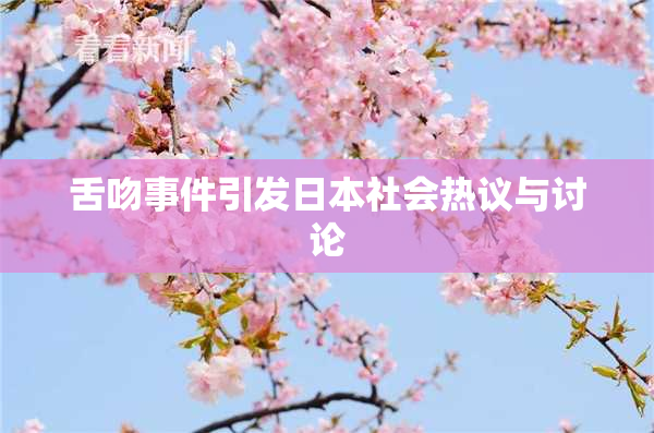 舌吻事件引发日本社会热议与讨论