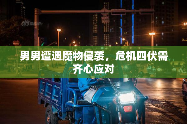 男男遭遇魔物侵袭，危机四伏需齐心应对