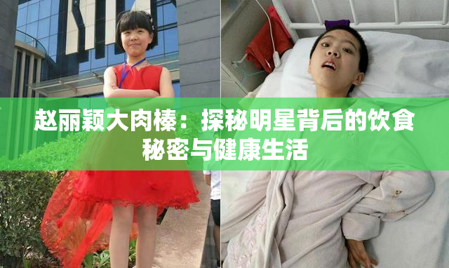 赵丽颖大肉榛：探秘明星背后的饮食秘密与健康生活