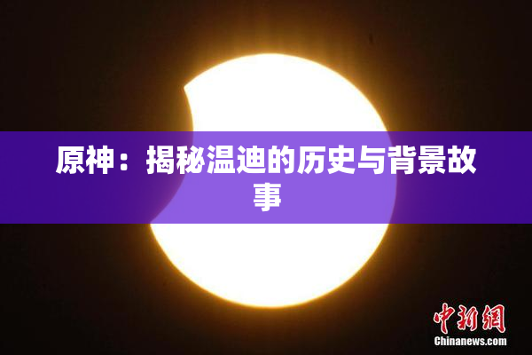原神：揭秘温迪的历史与背景故事