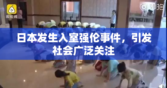 日本发生入室强伦事件，引发社会广泛关注