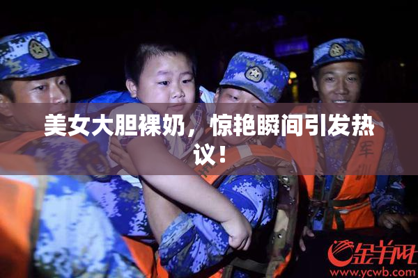 美女大胆裸奶，惊艳瞬间引发热议！