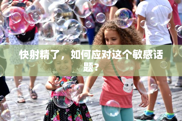 快射精了，如何应对这个敏感话题？