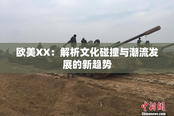 欧美XX：解析文化碰撞与潮流发展的新趋势