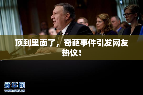 顶到里面了，奇葩事件引发网友热议！