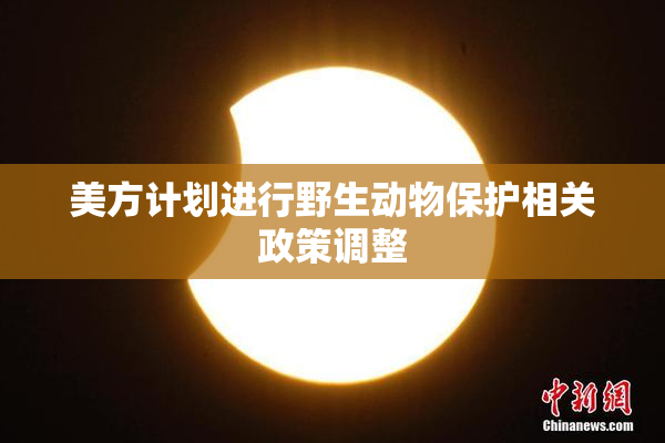 美方计划进行野生动物保护相关政策调整