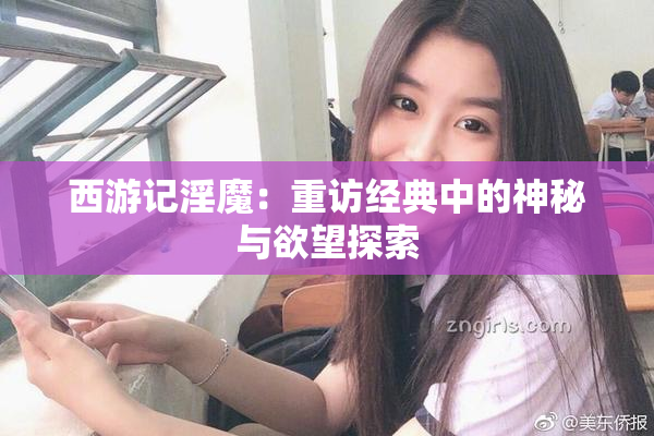 西游记淫魔：重访经典中的神秘与欲望探索