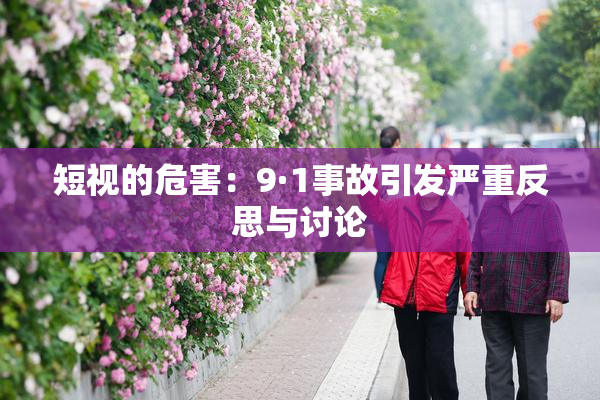 短视的危害：9·1事故引发严重反思与讨论