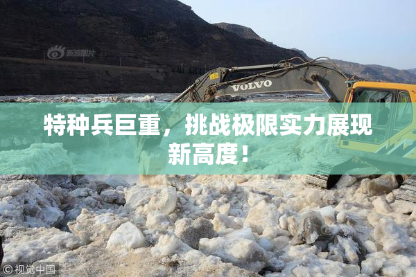 特种兵巨重，挑战极限实力展现新高度！