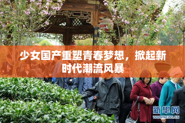 少女国产重塑青春梦想，掀起新时代潮流风暴