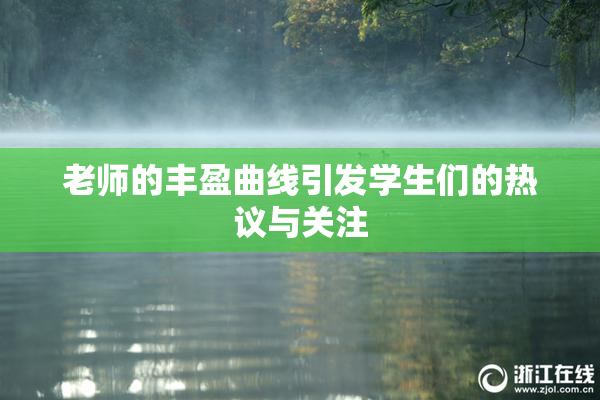老师的丰盈曲线引发学生们的热议与关注