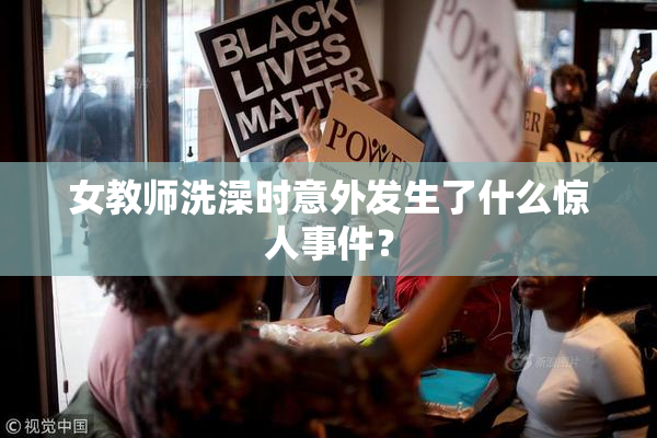 女教师洗澡时意外发生了什么惊人事件？