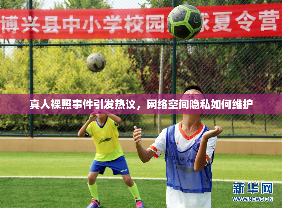 真人裸照事件引发热议，网络空间隐私如何维护