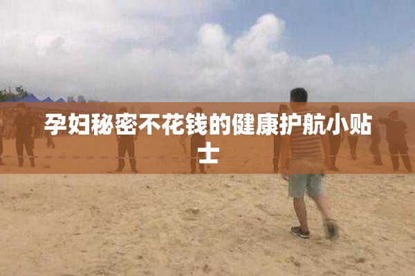 孕妇秘密不花钱的健康护航小贴士