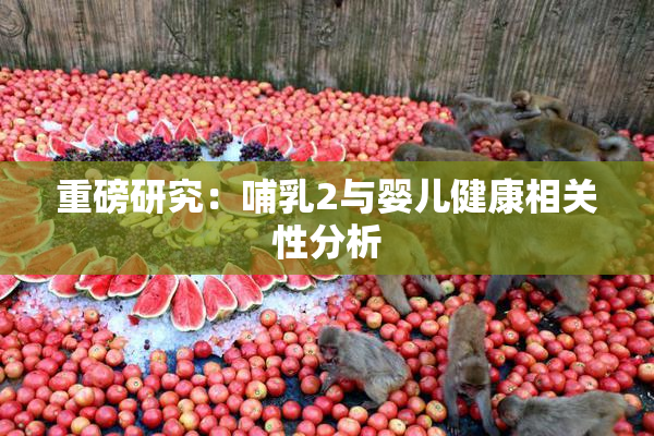 重磅研究：哺乳2与婴儿健康相关性分析