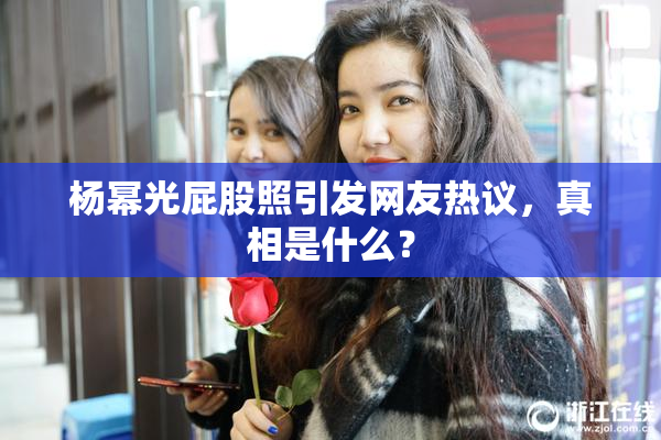 杨幂光屁股照引发网友热议，真相是什么？