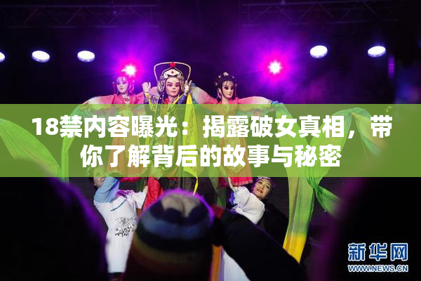 18禁内容曝光：揭露破女真相，带你了解背后的故事与秘密
