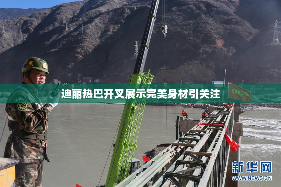 迪丽热巴开叉展示完美身材引关注
