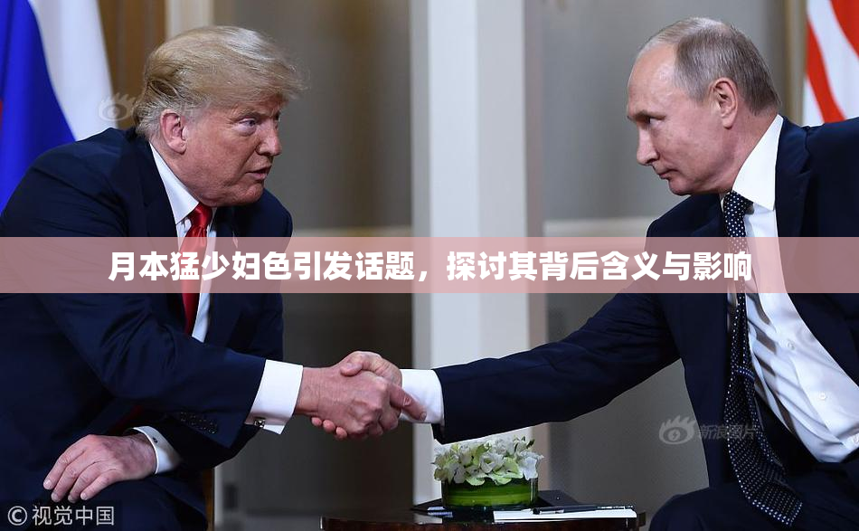 月本猛少妇色引发话题，探讨其背后含义与影响