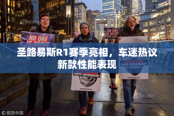 圣路易斯R1赛季亮相，车迷热议新款性能表现
