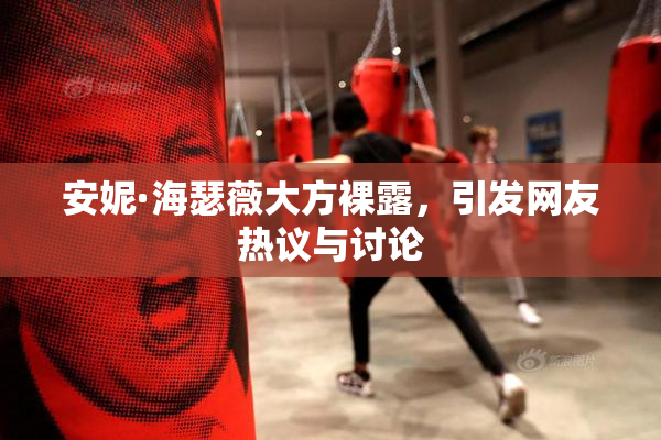 安妮·海瑟薇大方裸露，引发网友热议与讨论