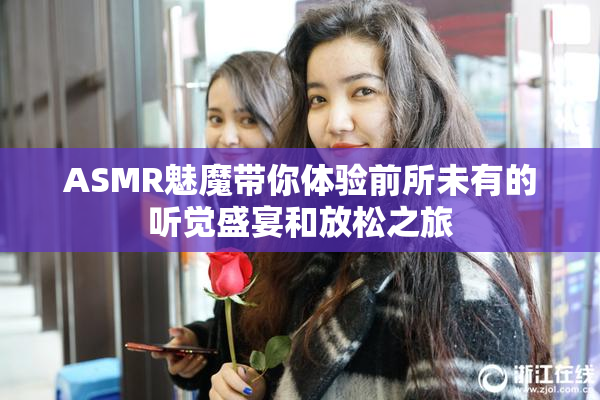 ASMR魅魔带你体验前所未有的听觉盛宴和放松之旅