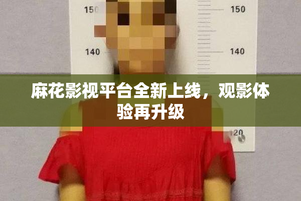 麻花影视平台全新上线，观影体验再升级