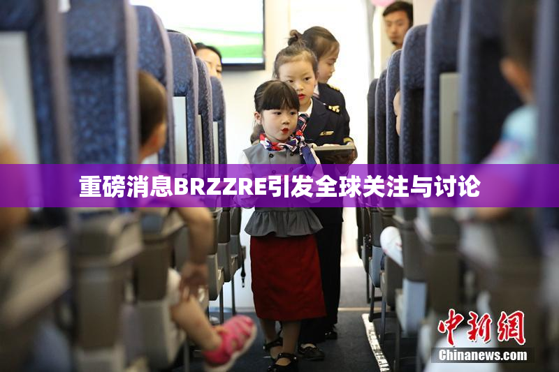 重磅消息BRZZRE引发全球关注与讨论