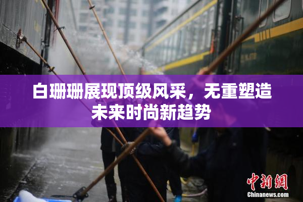 白珊珊展现顶级风采，无重塑造未来时尚新趋势