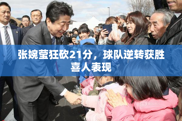 张婉莹狂砍21分，球队逆转获胜喜人表现