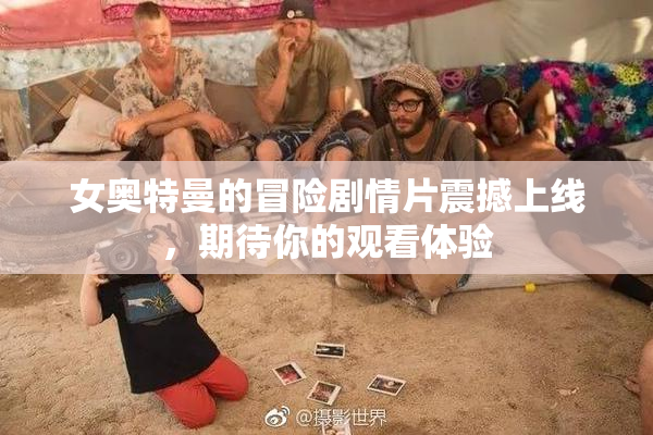 女奥特曼的冒险剧情片震撼上线，期待你的观看体验