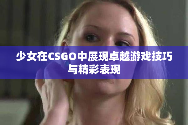 少女在CSGO中展现卓越游戏技巧与精彩表现