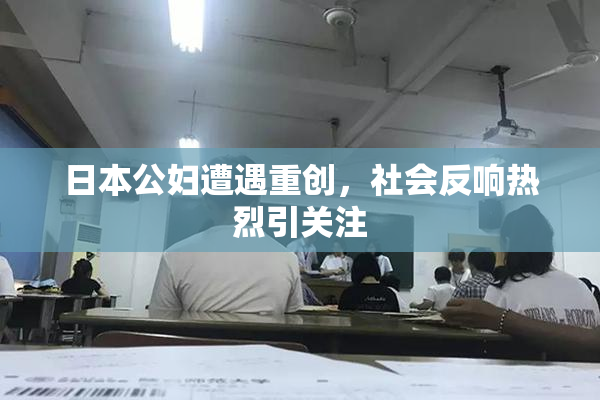 日本公妇遭遇重创，社会反响热烈引关注