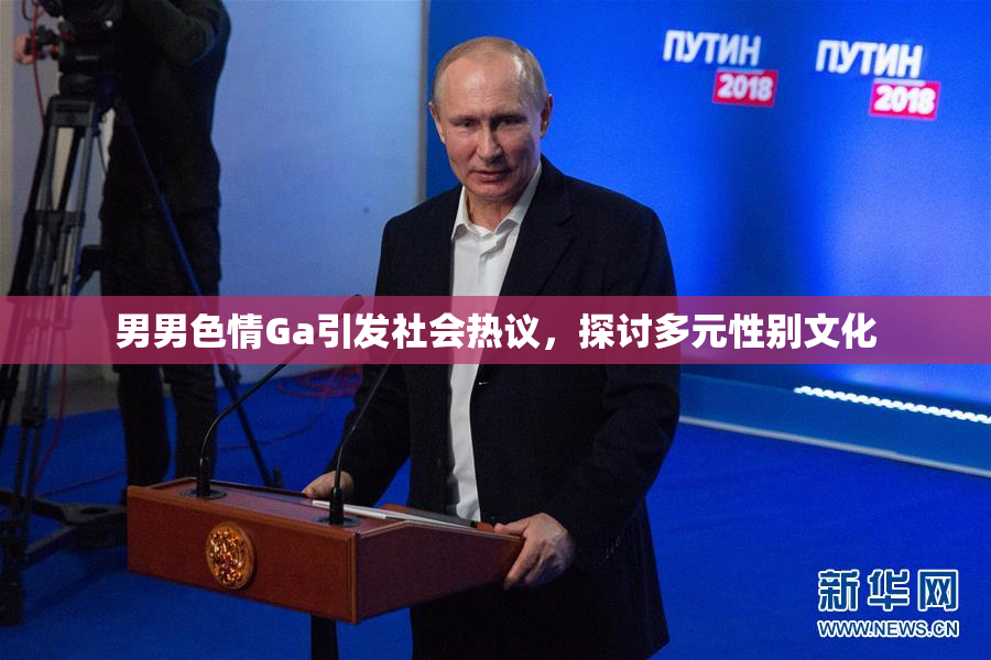 男男色情Ga引发社会热议，探讨多元性别文化